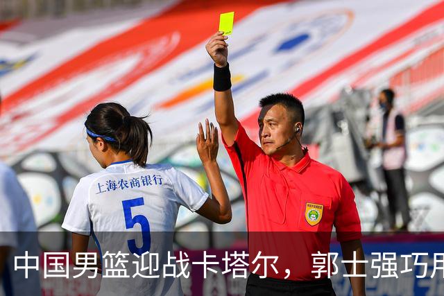 中国男篮迎战卡塔尔，郭士强巧用双塔战术锁定古德温