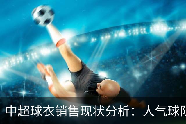 中超球衣销售现状分析：人气球队与购买意愿的矛盾