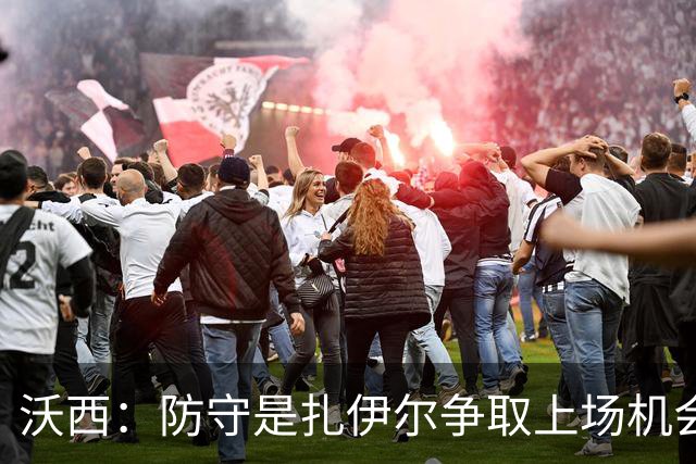 沃西：防守是扎伊尔争取上场机会的关键